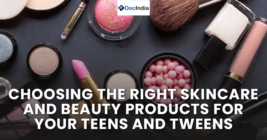 Choosing the right skincare and beauty products for your teens and tweens